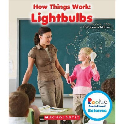 Lightbulbs (Rookie Read-About Science: How Things Work) - by  Joanne Mattern (Paperback)