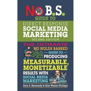 No B.S. Guide to Direct Response Social Media Marketing - 2nd Edition by  Dan S Kennedy & Kim Walsh Phillips (Paperback) - 1 of 1