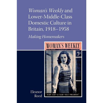 Woman's Weekly and Lower Middle-Class Domestic Culture in Britain, 1918-1958 - (Liverpool English Texts and Studies) by  Eleanor Reed (Hardcover)