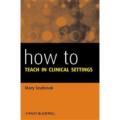 How to Teach in Clinical Settings - by  Mary Seabrook (Paperback)