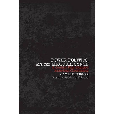 Power, Politics and the Missouri Synod A Conflict That Changed American Christianity - by  James C Burkee (Paperback)