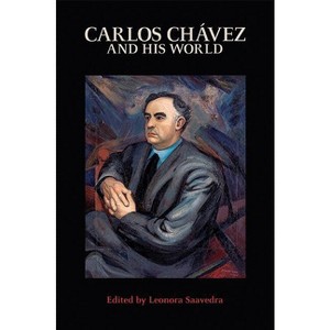 Carlos Chávez and His World - (Bard Music Festival) Annotated by  Leonora Saavedra (Paperback) - 1 of 1