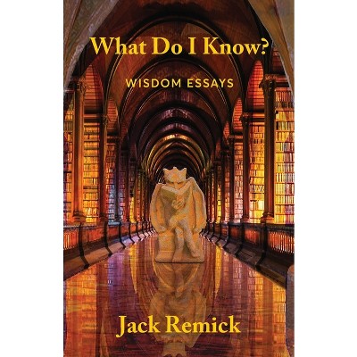What Do I Know? - by  Jack Remick (Paperback)