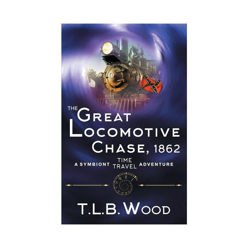 The Great Locomotive Chase, 1862 (The Symbiont Time Travel Adventures Series, Book 4) - by  T L B Wood (Paperback), 1 of 2