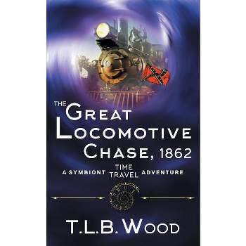 The Great Locomotive Chase, 1862 (The Symbiont Time Travel Adventures Series, Book 4) - by  T L B Wood (Paperback)