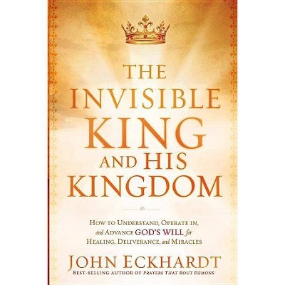 The Invisible King and His Kingdom - by  John Eckhardt (Paperback)