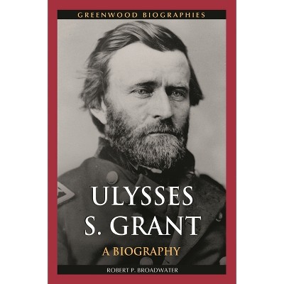 Ulysses S. Grant - (Greenwood Biographies) by  Robert Broadwater (Hardcover)