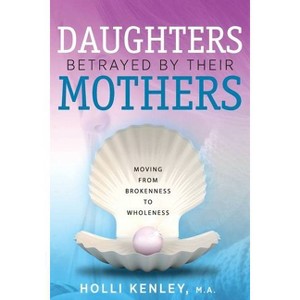 Daughters Betrayed By Their Mothers - by  Holli Kenley (Paperback) - 1 of 1
