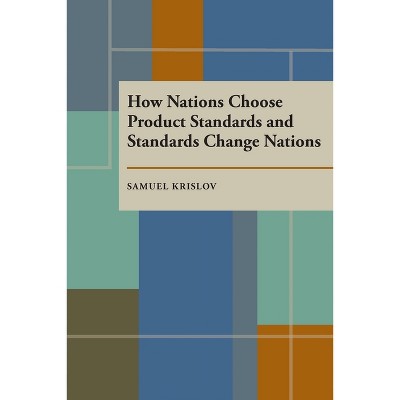 How Nations Choose Product Standards and Standards Change Nations - (Pitt Series in Policy & Institutional Studies) by  Krislov S (Paperback)