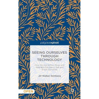 Seeing Ourselves Through Technology - by  Jill W Rettberg (Hardcover)