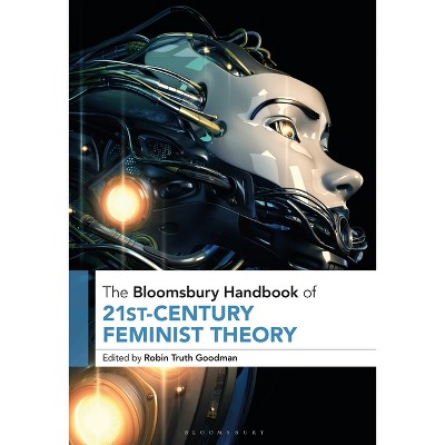 The Bloomsbury Handbook of 21st-Century Feminist Theory - (Bloomsbury Handbooks) by  Robin Truth Goodman (Paperback)