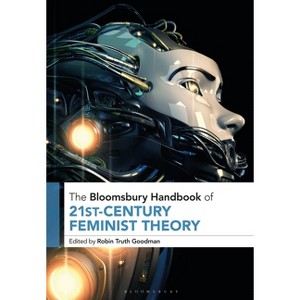 The Bloomsbury Handbook of 21st-Century Feminist Theory - (Bloomsbury Handbooks) by  Robin Truth Goodman (Paperback) - 1 of 1