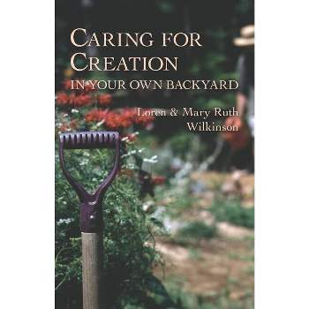 Caring for Creation in Your Own Backyard - by  Loren Wilkinson & Mary Ruth Wilkinson (Paperback)