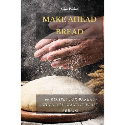 Make Ahead Bread - by  Liam Wilson (Paperback)