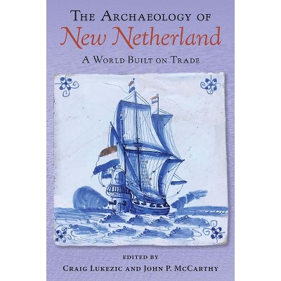 The Archaeology of New Netherland - by Craig Lukezic & John P McCarthy