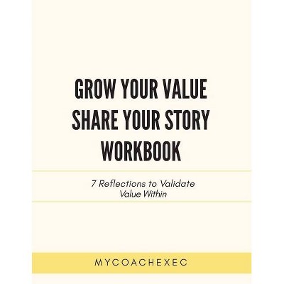 Grow Your Value Share Your Story Workbook - by  Mycoachexec (Paperback)