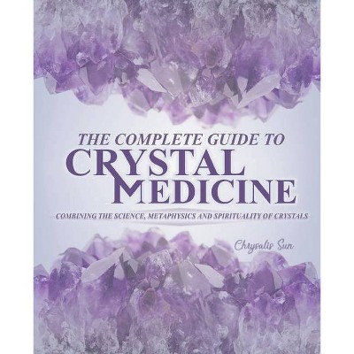 The Complete Guide To Crystal Medicine - by  Chrysalis Sun (Paperback)