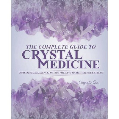 The Complete Guide To Crystal Medicine - by  Chrysalis Sun (Paperback)