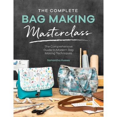 The Complete Bag Making Masterclass - by  Samantha Hussey (Paperback)