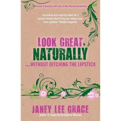 Look Great Naturally...Without Ditching the Lipstick - by  Janey Lee Grace (Paperback)