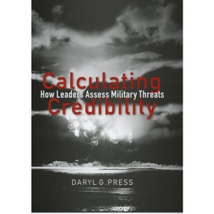 Calculating Credibility - (Cornell Studies in Security Affairs) by  Daryl G Press (Paperback) - 1 of 1