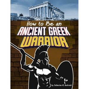 How to Be an Ancient Greek Warrior - (How-To History) by  Catherine M Andronik (Paperback) - 1 of 1