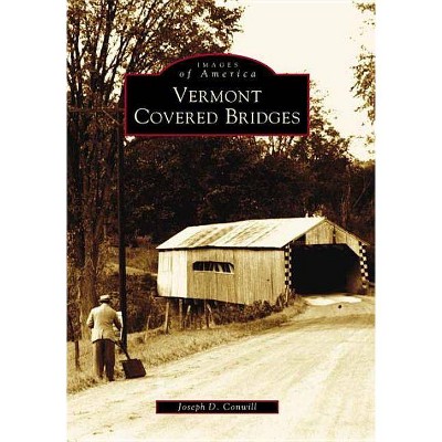 Vermont Covered Bridges - (Images of America (Arcadia Publishing)) by  Joseph D Conwill (Paperback)