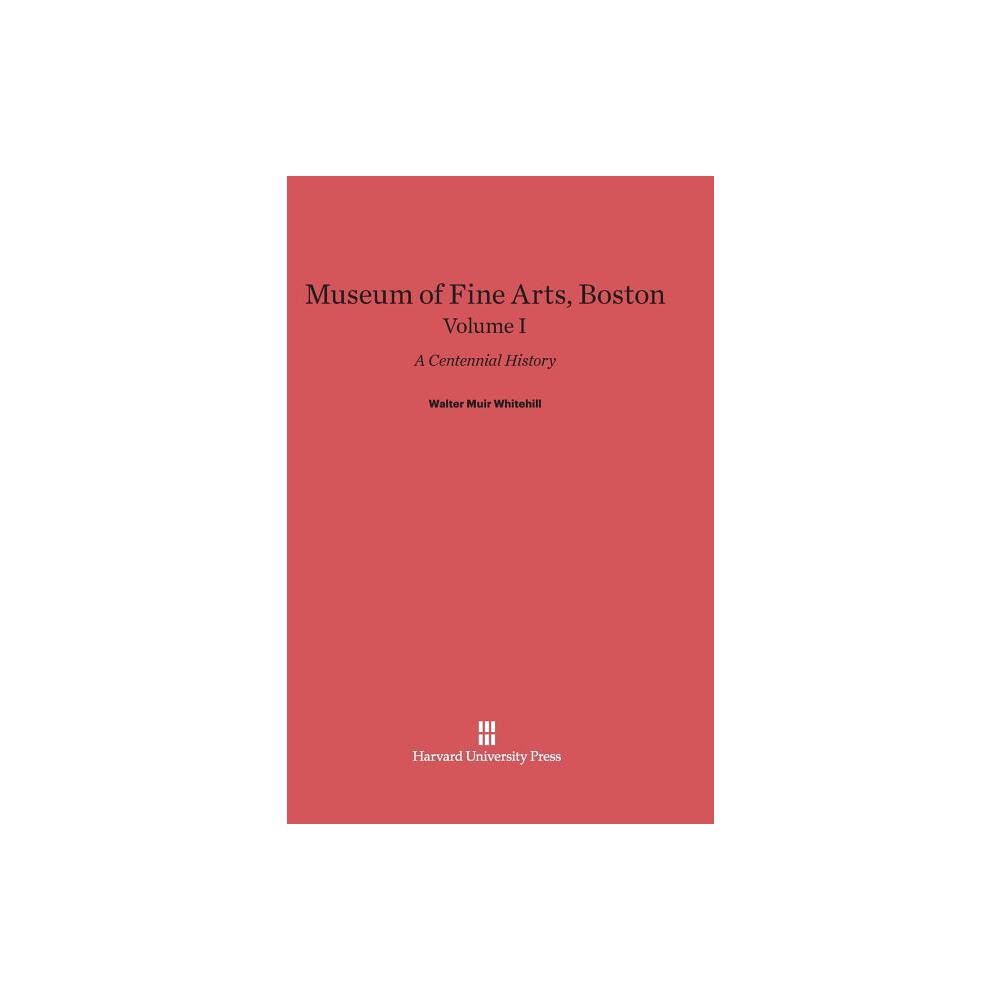 Museum of Fine Arts, Boston: A Centennial History, Volume I - by Walter Muir Whitehill (Hardcover)