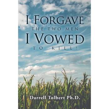 I Forgave the Two Men I Vowed to Kill! - by  Darrell Tolbert Ph D (Paperback)