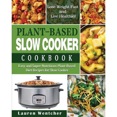 Plant-Based Diet Slow Cooker Cookbook - by  Lauren Wentcher (Paperback)