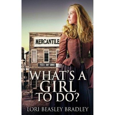 What's A Girl To Do - by  Lori Beasley Bradley (Paperback)