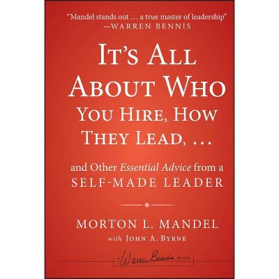 It's All about Who You Hire, How They Lead... and Other Essential Advice from a Self-Made Leader - by  Morton Mandel (Hardcover)