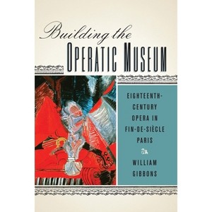 Building the Operatic Museum - (Eastman Studies in Music) by  William Gibbons (Paperback) - 1 of 1
