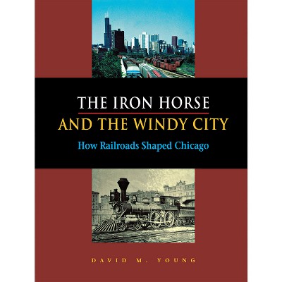 The Iron Horse and the Windy City - by  David M Young (Hardcover)