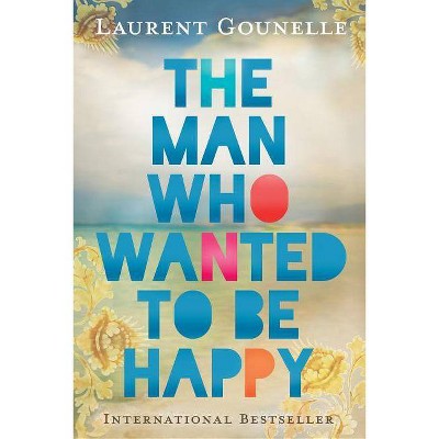 The Man Who Wanted to Be Happy - by  Laurent Gounelle (Paperback)