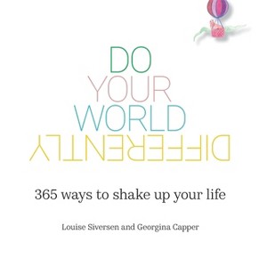Do Your World Differently 365 ways to shake up your life - by  Louise Siversen & Georgina Capper (Hardcover) - 1 of 1