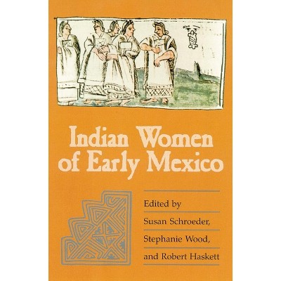 Indian Women of Early Mexico - by  Susan Schroeder & Stephanie Wood & Robert Haskett (Paperback)