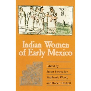 Indian Women of Early Mexico - by  Susan Schroeder & Stephanie Wood & Robert Haskett (Paperback) - 1 of 1