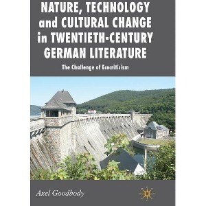 Nature, Technology and Cultural Change in Twentieth-Century German Literature - (New Perspectives in German Political Studies) by  A Goodbody - 1 of 1