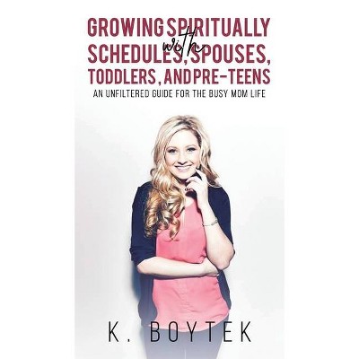 Growing Spiritually with Schedules, Spouses, Toddlers, and Pre-Teens - by  K Boytek (Hardcover)