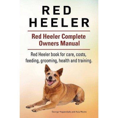 Red Heeler Dog. Red Heeler dog book for costs, care, feeding, grooming, training and health. Red Heeler dog Owners Manual. - (Paperback)