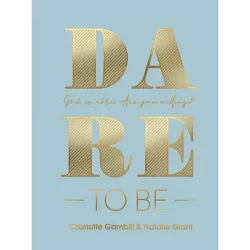 Dare to Be - by  Charlotte Gambill & Natalie Grant (Hardcover)