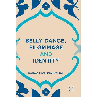 Belly Dance, Pilgrimage and Identity - by  Barbara Sellers-Young (Hardcover)