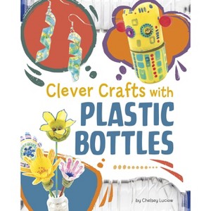 Clever Crafts with Plastic Bottles - (Clever Crafts with Everyday Things) by  Chelsey Luciow (Hardcover) - 1 of 1