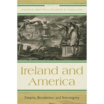Ireland and America - (The Revolutionary Age) by  Patrick Griffin & Francis D Cogliano (Hardcover)