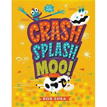 Crash, Splash, or Moo! - by  Bob Shea (Hardcover)