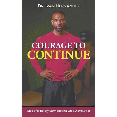 Courage to Continue - by  Ivan Hernandez (Paperback)