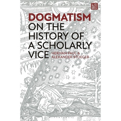 Dogmatism - by  Herman Paul & Alexander Stoeger (Hardcover)
