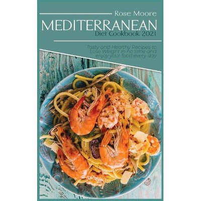 Mediterranean Diet Cookbook 2021 - by  Rose Moore (Hardcover)