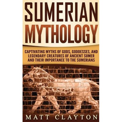 Sumerian Mythology - by  Matt Clayton (Hardcover)